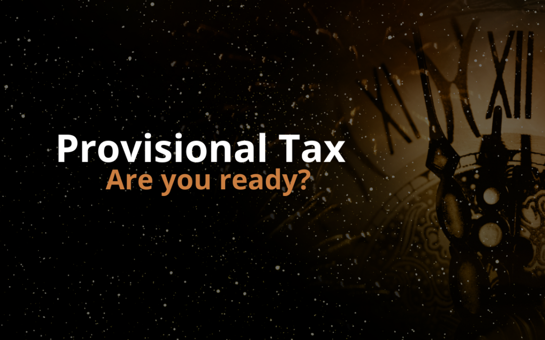 ARE YOU PREPARED FOR THE UPCOMING PROVISIONAL TAX DEADLINE?